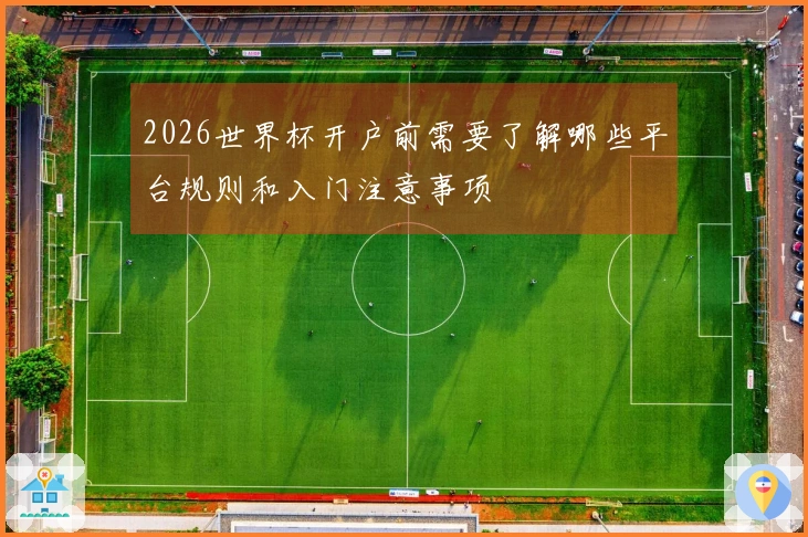 2026世界杯开户前需要了解哪些平台规则和入门注意事项