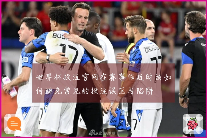世界杯投注官网在赛事临近时该如何避免常见的投注误区与陷阱