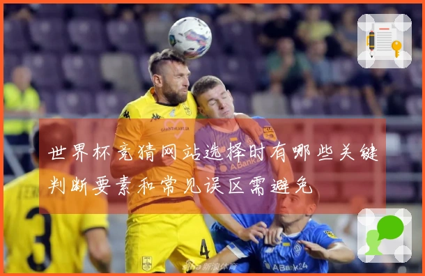 世界杯竞猜网站选择时有哪些关键判断要素和常见误区需避免