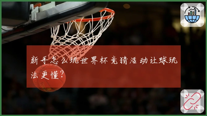 新手怎么玩世界杯竞猜活动让球玩法更懂？