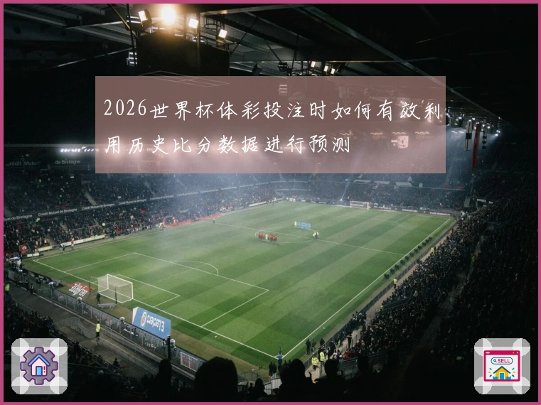 2026世界杯体彩投注时如何有效利用历史比分数据进行预测