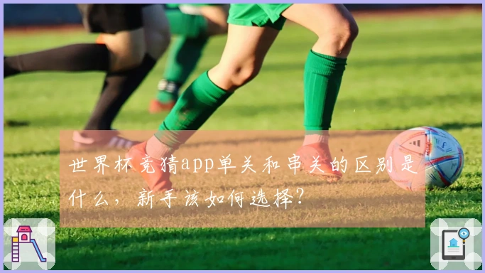 世界杯竞猜app单关和串关的区别是什么，新手该如何选择？