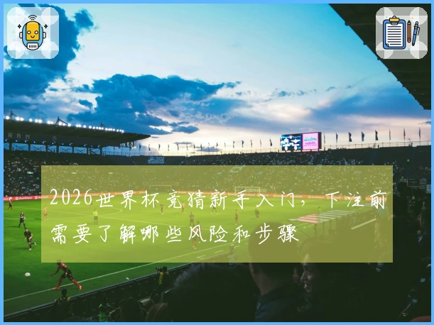 2026世界杯竞猜新手入门，下注前需要了解哪些风险和步骤