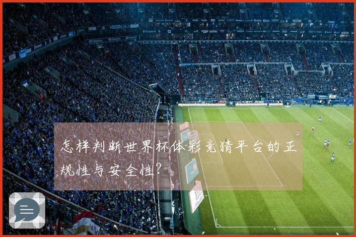 怎样判断世界杯体彩竞猜平台的正规性与安全性？