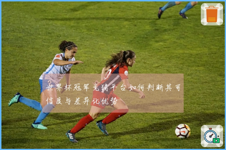 世界杯冠军竞猜平台如何判断其可信度与差异化优势