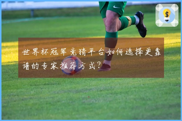 世界杯冠军竞猜平台如何选择更靠谱的专家推荐方式？
