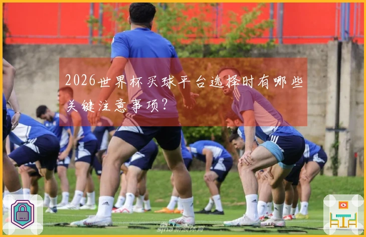 2026世界杯买球平台选择时有哪些关键注意事项？