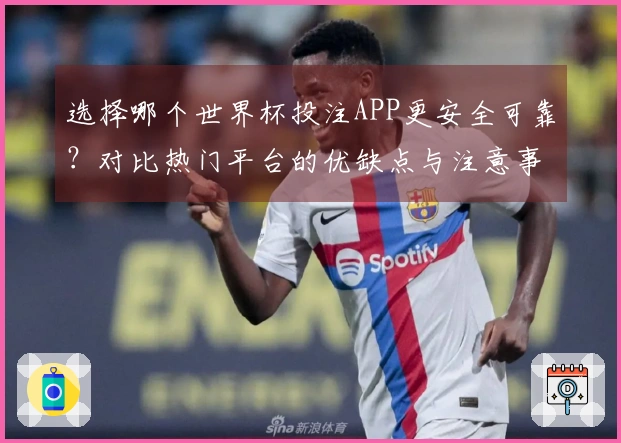 选择哪个世界杯投注APP更安全可靠?对比热门平台的优缺点与注意事项