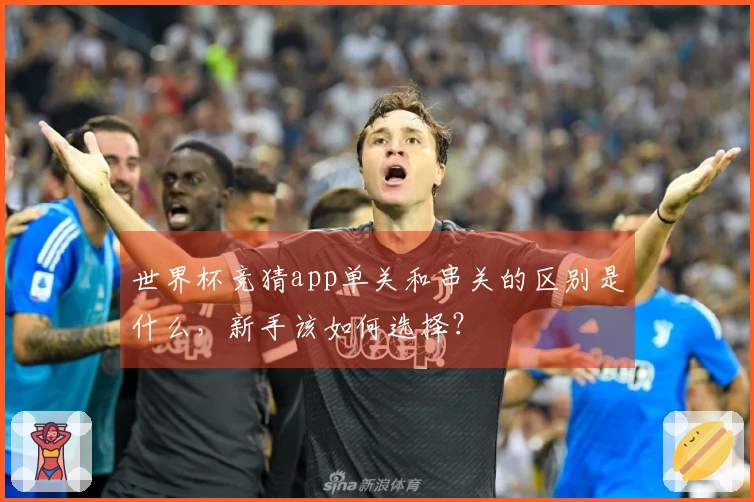 世界杯竞猜app单关和串关的区别是什么，新手该如何选择？