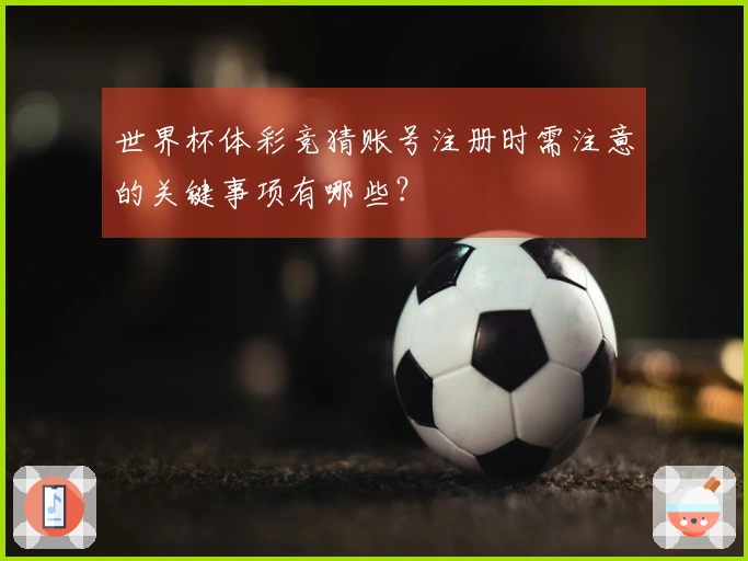 世界杯体彩竞猜账号注册时需注意的关键事项有哪些？