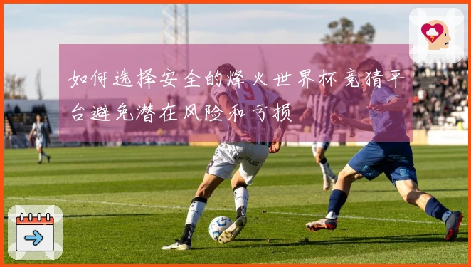 如何选择安全的烽火世界杯竞猜平台避免潜在风险和亏损
