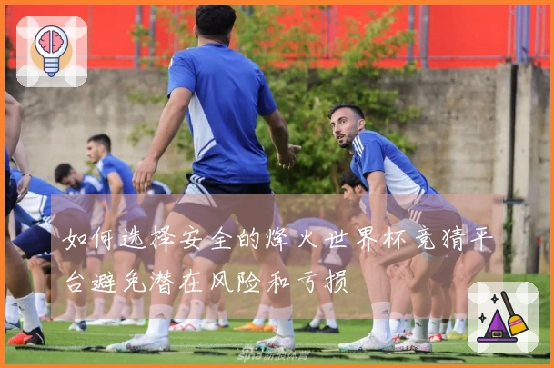 如何选择安全的烽火世界杯竞猜平台避免潜在风险和亏损