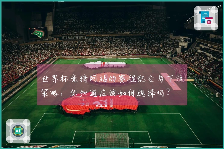 世界杯竞猜网站的赛程配合与下注策略，你知道应该如何选择吗？