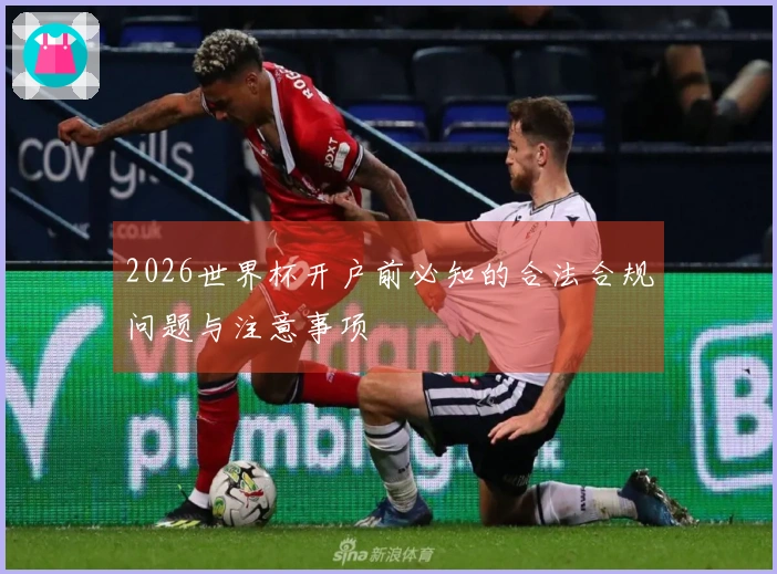 2026世界杯开户前必知的合法合规问题与注意事项