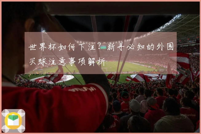 世界杯如何下注？新手必知的外围买球注意事项解析
