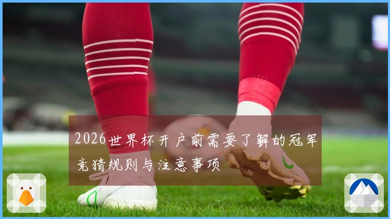 2026世界杯开户前需要了解的冠军竞猜规则与注意事项