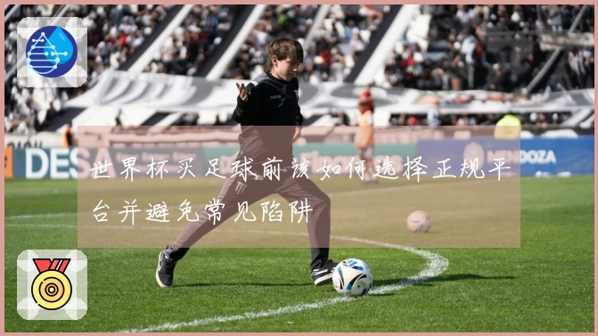 世界杯买足球前该如何选择正规平台并避免常见陷阱